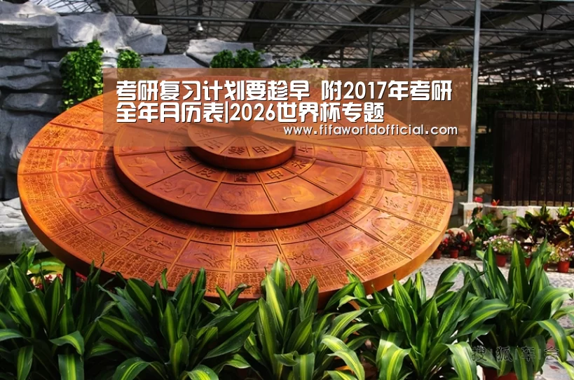 考研复习计划要趁早 附2017年考研全年月历表|2026世界杯专题(图2) FYT体育