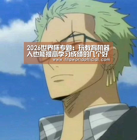 2026世界杯专题:玩教育机器人也能提高学习成绩的几个好处(图1) FYT体育.主站