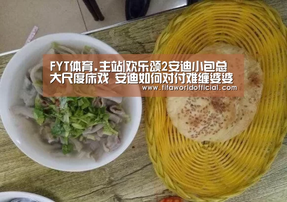 FYT体育.主站|欢乐颂2安迪小包总大尺度床戏 安迪如何对付难缠婆婆(图3) 2026世界杯专题