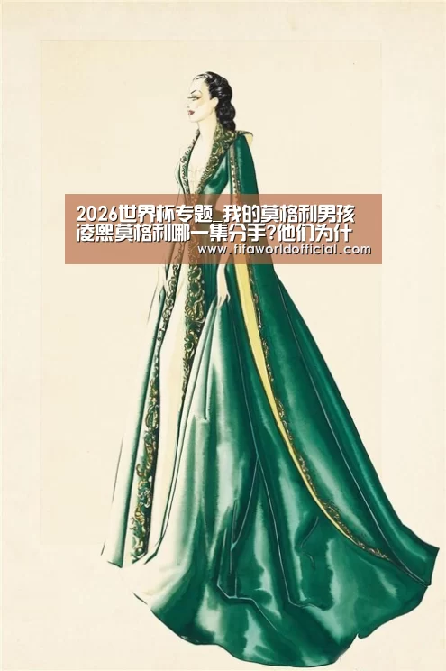 2026世界杯专题_我的莫格利男孩凌熙莫格利哪一集分手?他们为什么会分手?(图2) 2026世界杯专题